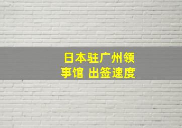 日本驻广州领事馆 出签速度